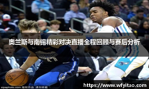 奥兰斯与南锡精彩对决直播全程回顾与赛后分析