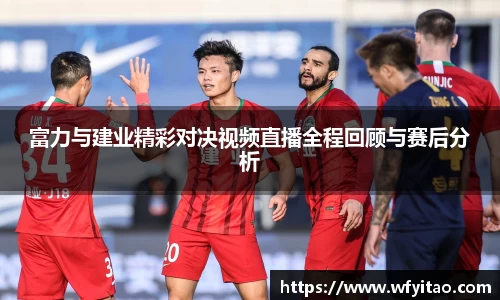 富力与建业精彩对决视频直播全程回顾与赛后分析