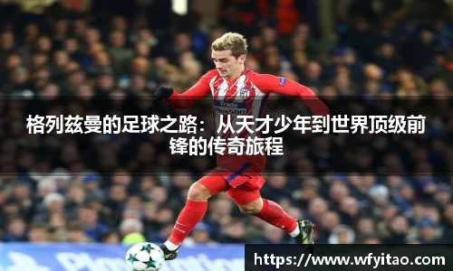 格列兹曼的足球之路：从天才少年到世界顶级前锋的传奇旅程