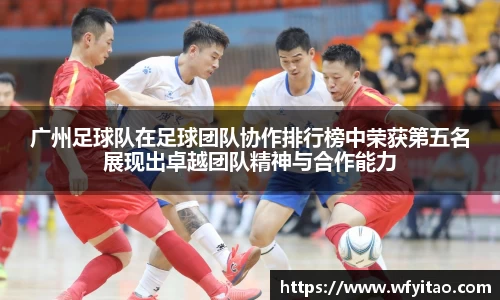 广州足球队在足球团队协作排行榜中荣获第五名展现出卓越团队精神与合作能力