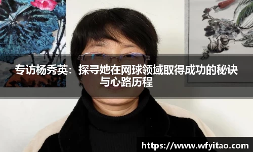 专访杨秀英：探寻她在网球领域取得成功的秘诀与心路历程