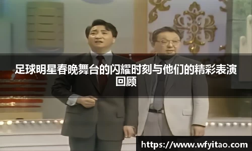 足球明星春晚舞台的闪耀时刻与他们的精彩表演回顾