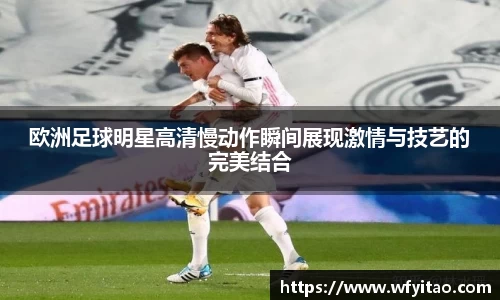 欧洲足球明星高清慢动作瞬间展现激情与技艺的完美结合