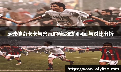 足球传奇卡卡与舍瓦的精彩瞬间回顾与对比分析