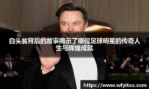 白头翁背后的故事揭示了哪位足球明星的传奇人生与辉煌成就
