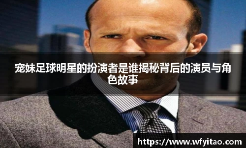 宠妹足球明星的扮演者是谁揭秘背后的演员与角色故事