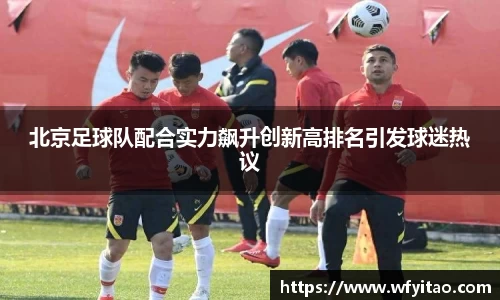 北京足球队配合实力飙升创新高排名引发球迷热议