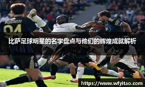 比萨足球明星的名字盘点与他们的辉煌成就解析